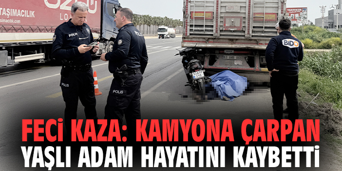 Feci kaza: Kamyona çarpan yaşlı adam hayatını kaybetti