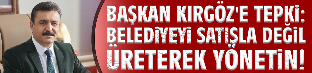 Başkan Kırgöz'e tepki: Belediyeyi satışla değil üreterek yönetin!