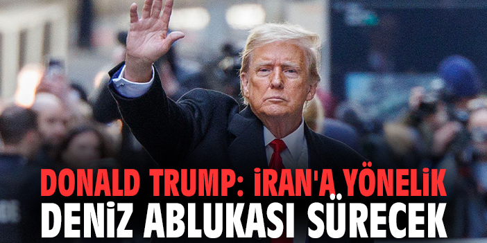 Donald Trump: İran'a yönelik deniz ablukası sürecek