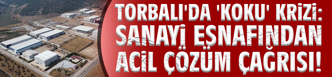 Torbalı'da 'koku' krizi: Sanayi esnafından acil çözüm çağrısı!