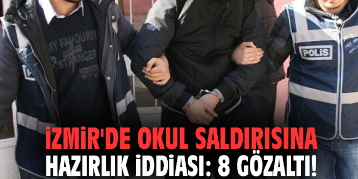 İzmir'de okul saldırısına hazırlık iddiası: 8 gözaltı!