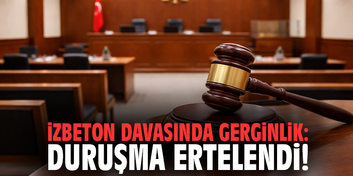 İZBETON davasında gerginlik: Duruşma ertelendi!