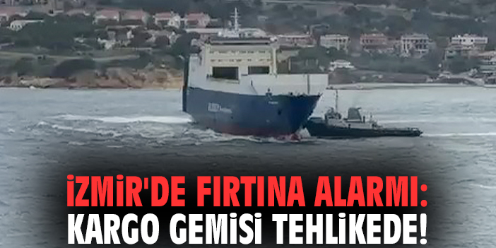 İzmir'de fırtına alarmı: Kargo gemisi tehlikede!