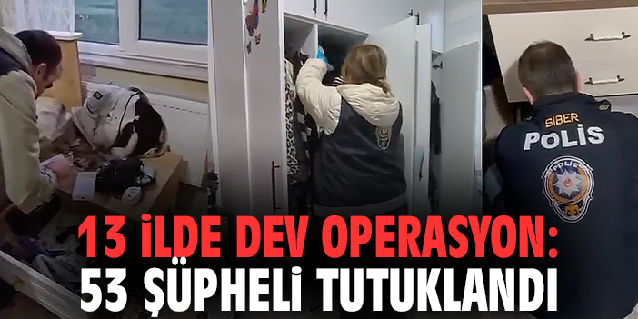 13 ilde dev operasyon: 53 şüpheli tutuklandı