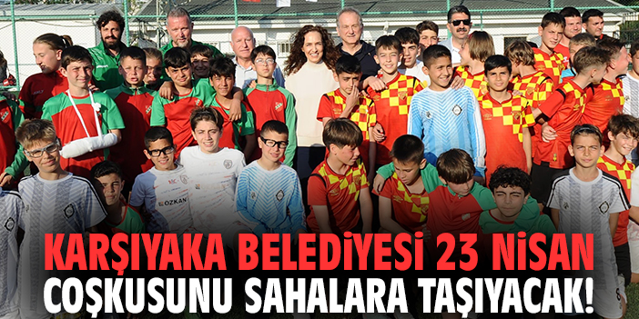 Karşıyaka Belediyesi 23 Nisan coşkusunu sahalara taşıyacak!