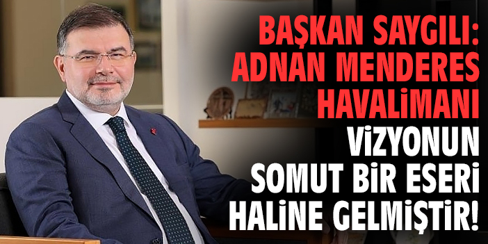 Başkan Saygılı: Adnan Menderes Havalimanı vizyonun somut bir eseri haline gelmiştir!