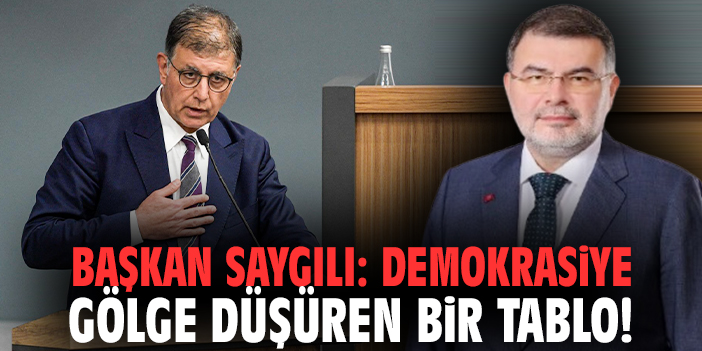 Başkan Saygılı: Demokrasiye gölge düşüren bir tablo!