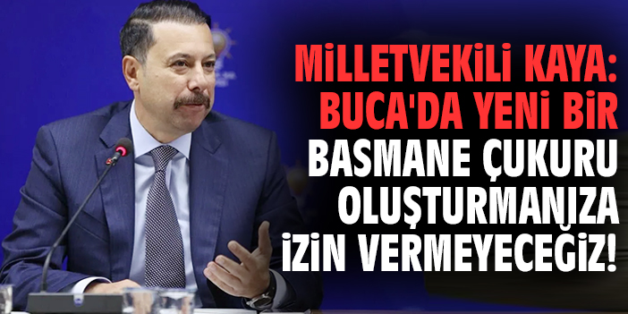 Milletvekili Kaya: Buca'da yeni bir Basmane Çukuru oluşturmanıza izin vermeyeceğiz!