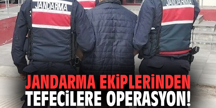 Jandarma ekiplerinden tefecilere operasyon!