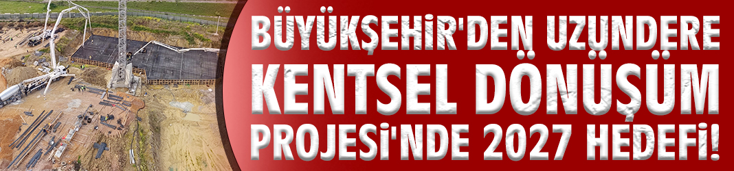 Uzundere Kentsel Dönüşüm Projesi'nde 2027 hedefi!