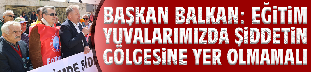 Başkan Balkan: Eğitim yuvalarımızda şiddetin gölgesine yer olmamalı