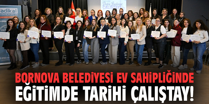 Bornova Belediyesi ev sahipliğinde eğitimde tarihi çalıştay!