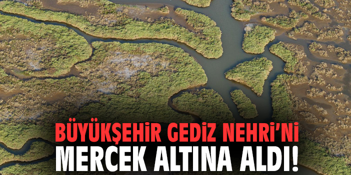 Büyükşehir Gediz Nehri’ni mercek altına aldı!