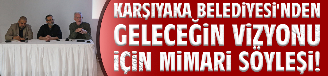 Karşıyaka Belediyesi'nden geleceğin vizyonu için mimari söyleşi!