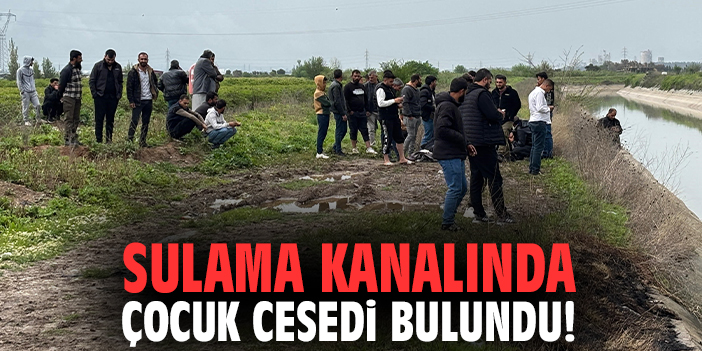 Sulama kanalında çocuk cesedi bulundu!