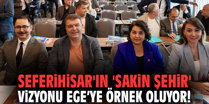Seferihisar'ın 'Sakin Şehir' vizyonu Ege'ye örnek oluyor!