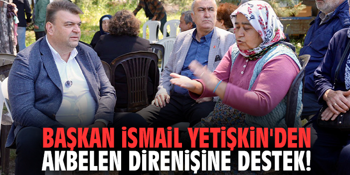 Başkan İsmail Yetişkin'den Akbelen direnişine destek!