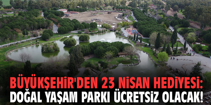 Büyükşehir'den 23 Nisan hediyesi: Doğal Yaşam Parkı ücretsiz olacak!