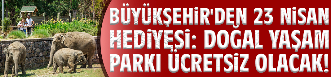 Büyükşehir'den 23 Nisan hediyesi: Doğal Yaşam Parkı ücretsiz olacak!