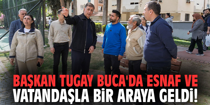 Başkan Tugay Buca'da esnaf ve vatandaşla bir araya geldi!