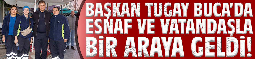 Başkan Tugay Buca'da esnaf ve vatandaşla bir araya geldi!