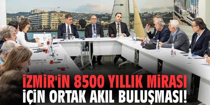 İzmir'in 8500 yıllık mirası için ortak akıl buluşması!