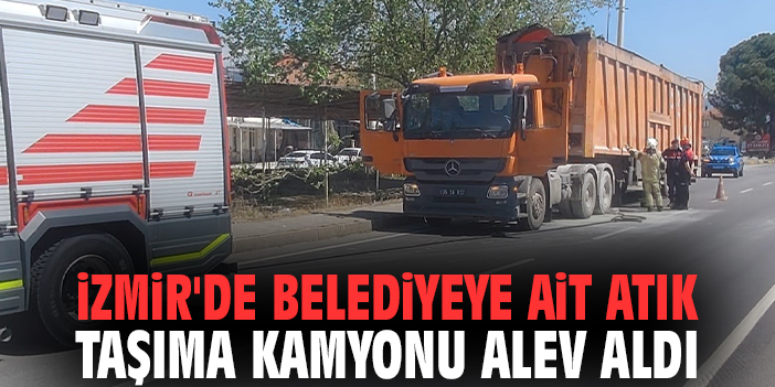 İzmir'de belediyeye ait atık taşıma kamyonu alev aldı