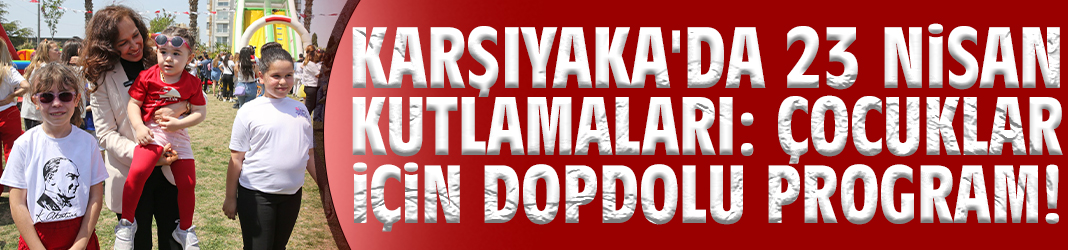 Karşıyaka'da 23 Nisan kutlamaları: Çocuklar için dopdolu program!