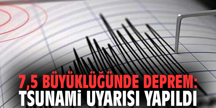 7,5 büyüklüğünde deprem: Tsunami uyarısı yapıldı