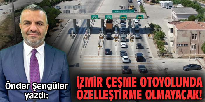 İzmir Çeşme otoyolunda özelleştirme olmayacak!