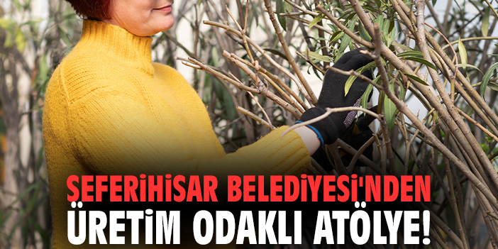 Seferihisar Belediyesi'nden üretim odaklı atölye!