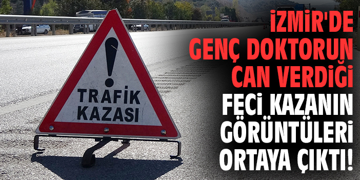 İzmir'de genç doktorun can verdiği feci kazanın görüntüleri ortaya çıktı!