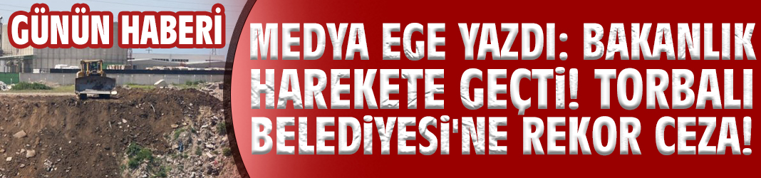 Medya Ege yazdı: Bakanlık harekete geçti! Torbalı Belediyesi'ne rekor ceza!
