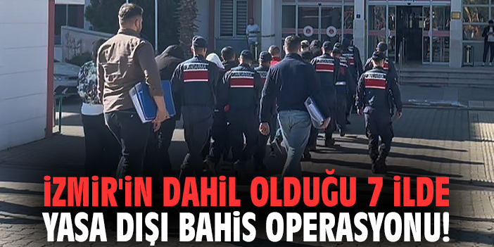 İzmir'in dahil olduğu 7 ilde yasa dışı bahis operasyonu!