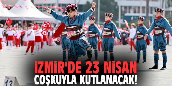 İzmir'de 23 Nisan coşkuyla kutlanacak!