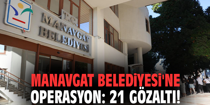 Manavgat Belediyesi'ne operasyon: 21 gözaltı!