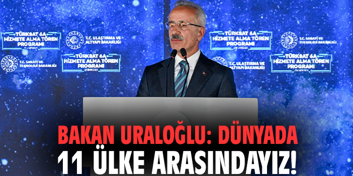 Bakan Uraloğlu: Dünyada 11 ülke arasındayız!