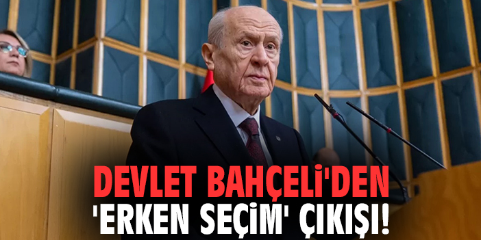 Devlet Bahçeli'den 'Erken Seçim' çıkışı!