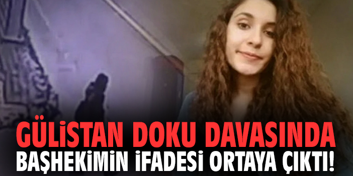 Gülistan Doku davasında başhekimin ifadesi ortaya çıktı!
