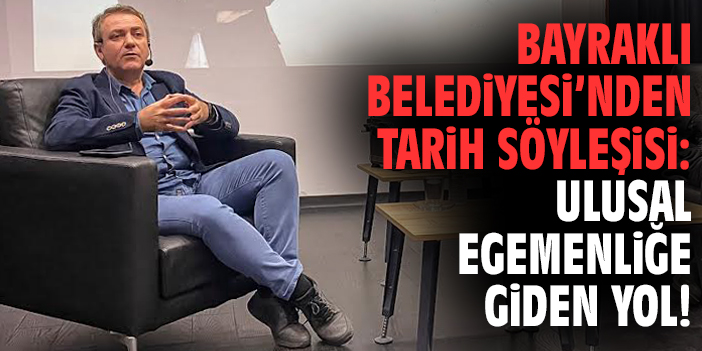 Bayraklı Belediyesi'nden tarih söyleşisi: Ulusal Egemenliğe Giden Yol!