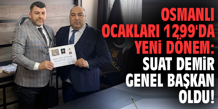 Osmanlı Ocakları 1299'da yeni dönem: Suat Demir genel başkan oldu!