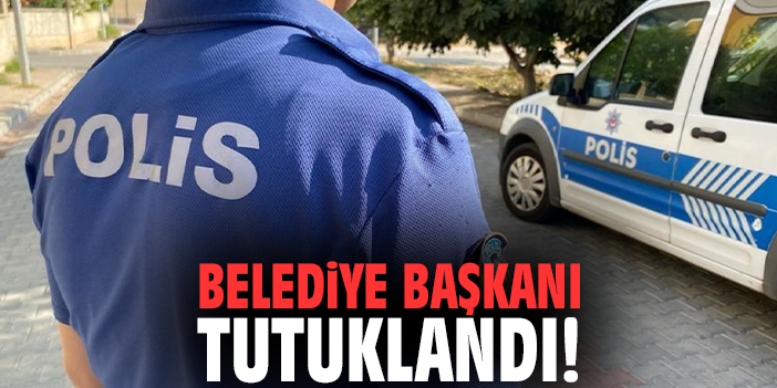 Belediye başkanı tutuklandı!