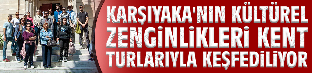 Karşıyaka'nın zenginlikleri kent turlarıyla keşfediliyor