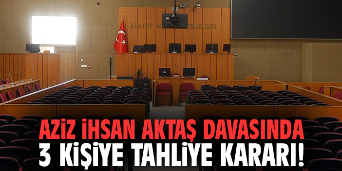 Aiz İhsan Aktaş davasında 3 kişiye tahliye kararı!
