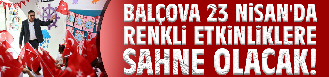 Balçova 23 Nisan'da renkli etkinliklere sahne olacak!