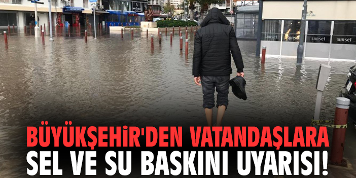 Büyükşehir'den vatandaşlara sel ve su baskını uyarısı!