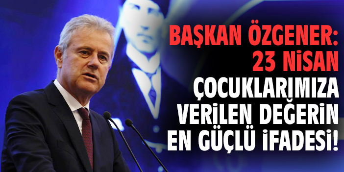 Başkan Özgener: 23 Nisan çocuklarımıza verilen değerin en güçlü ifadesi!