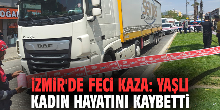 İzmir'de feci kaza: Yaşlı kadın hayatını kaybetti!
