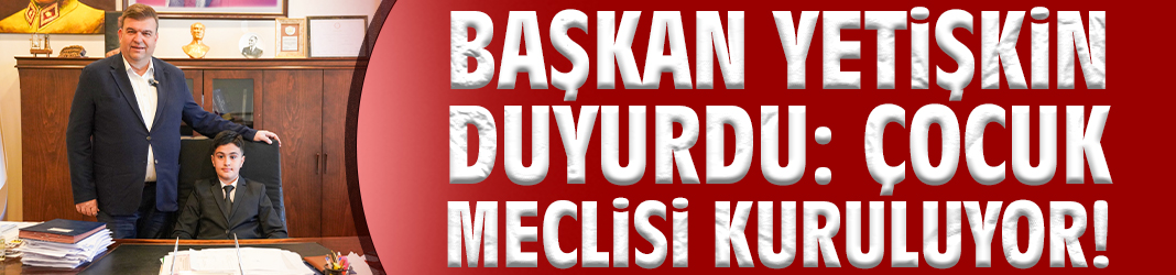 Başkan Yetişkin duyurdu: Çocuk Meclisi kuruluyor!