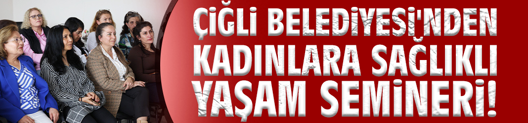 Çiğli Belediyesi'nden kadınlara sağlıklı yaşam semineri!